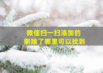 微信扫一扫添加的 删除了哪里可以找到